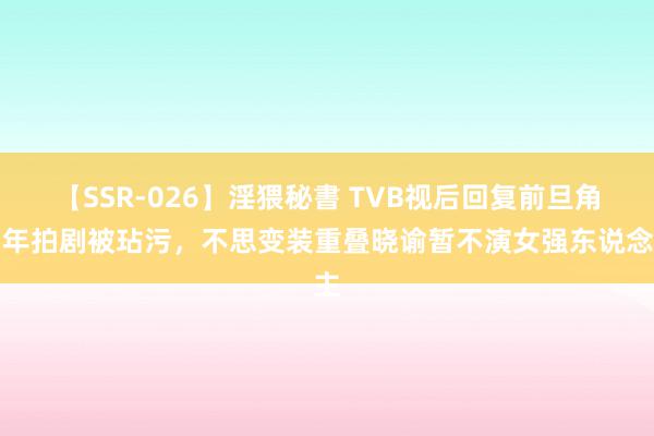 【SSR-026】淫猥秘書 TVB视后回复前旦角当年拍剧被玷污，不思变装重叠晓谕暂不演女强东说念主
