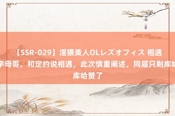 【SSR-029】淫猥美人OLレズオフィス 相遇雄鹿字母哥，和定约说相遇，此次慎重阐述，同届只剩库哈赞了