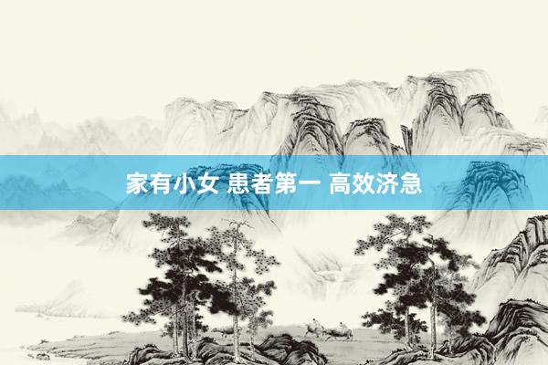 家有小女 患者第一 高效济急