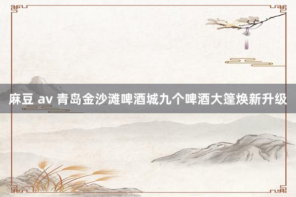 麻豆 av 青岛金沙滩啤酒城九个啤酒大篷焕新升级