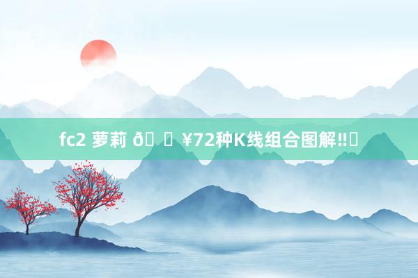 fc2 萝莉 🔥72种K线组合图解‼️