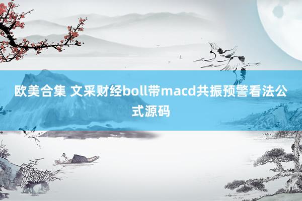 欧美合集 文采财经boll带macd共振预警看法公式源码