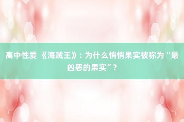 高中性爱 《海贼王》: 为什么悄悄果实被称为“最凶恶的果实”?